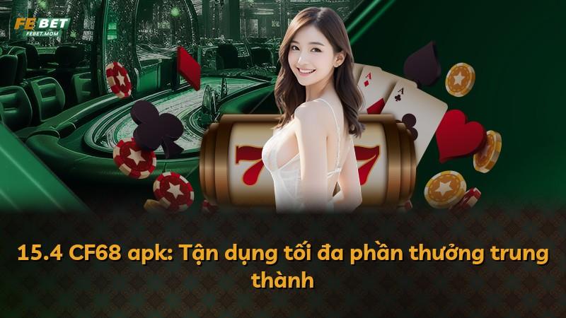 15.4 CF68 apk: Tận dụng tối đa phần thưởng trung thành