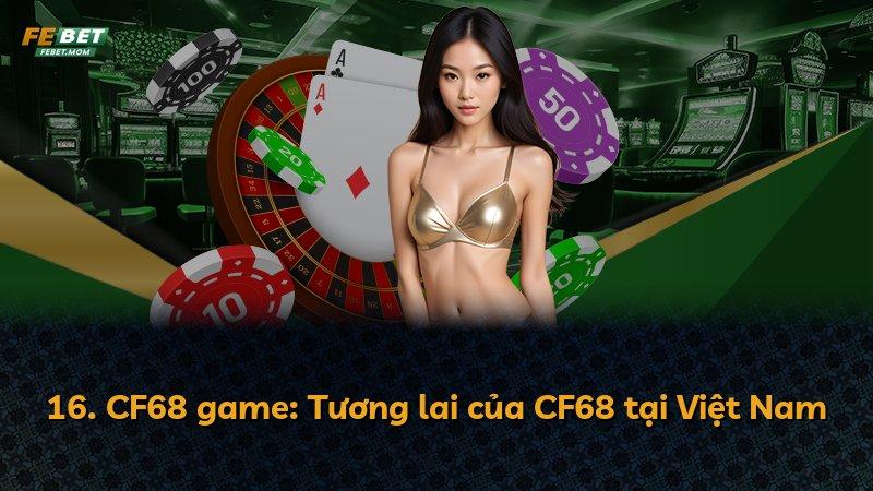 16. CF68 game: Tương lai của CF68 tại Việt Nam