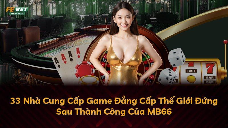 33 Nhà Cung Cấp Game Đẳng Cấp Thế Giới Đứng Sau Thành Công Của MB66