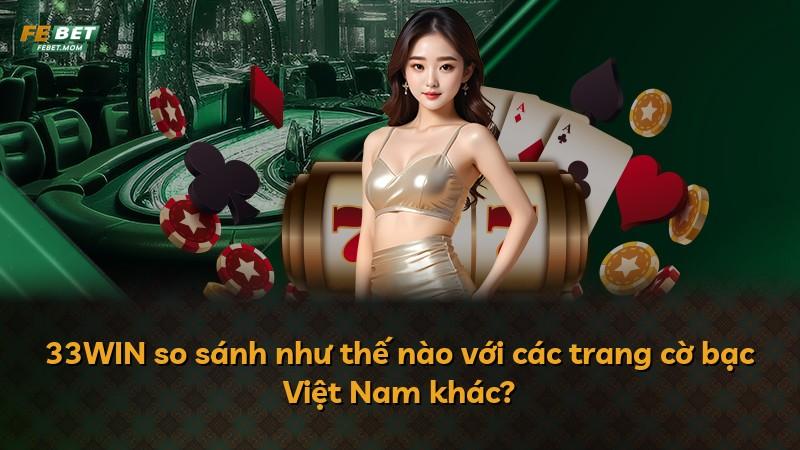 33WIN so sánh như thế nào với các trang cờ bạc Việt Nam khác?