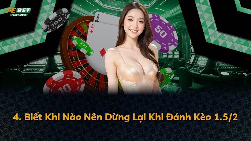 4. Biết Khi Nào Nên Dừng Lại Khi Đánh Kèo 1.5/2