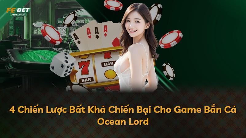 4 Chiến Lược Bất Khả Chiến Bại Cho Game Bắn Cá Ocean Lord