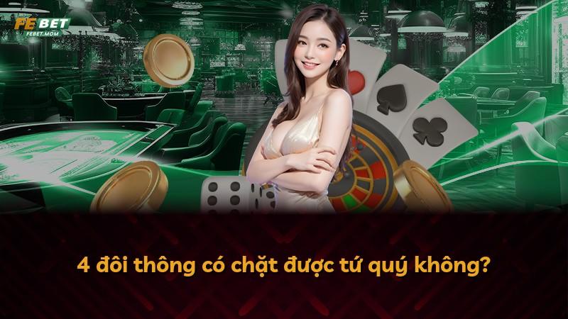 4 đôi thông có chặt được tứ quý không?