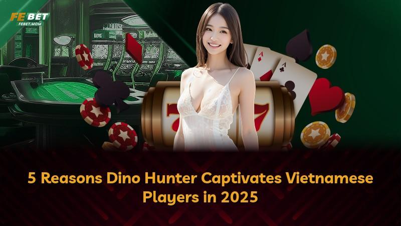 5 Reasons Dino Hunter Captivates Vietnamese Players in 2025