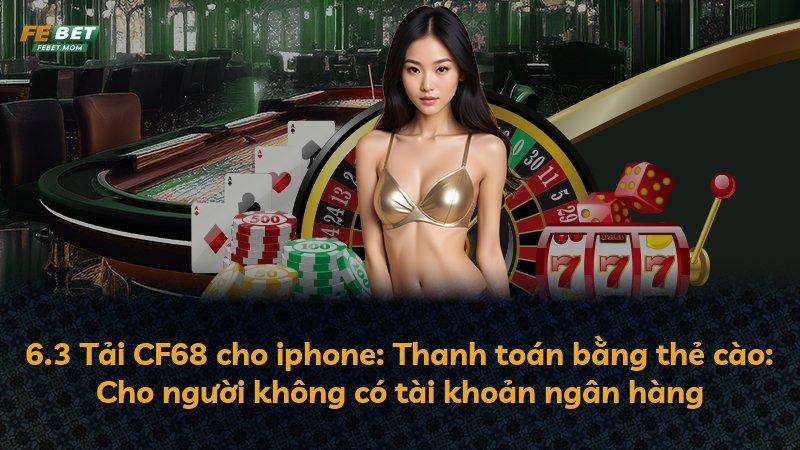 6.3 Tải CF68 cho iphone: Thanh toán bằng thẻ cào: Cho người không có tài khoản ngân hàng