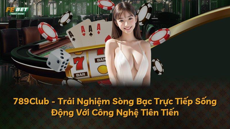 789Club - Trải Nghiệm Sòng Bạc Trực Tiếp Sống Động Với Công Nghệ Tiên Tiến