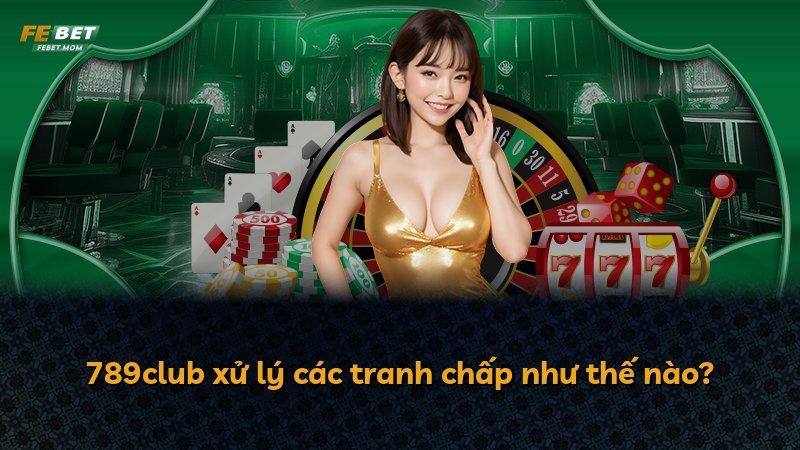 789club xử lý các tranh chấp như thế nào?