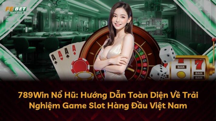 789Win Nổ Hũ: Hướng Dẫn Toàn Diện Về Trải Nghiệm Game Slot Hàng Đầu Việt Nam