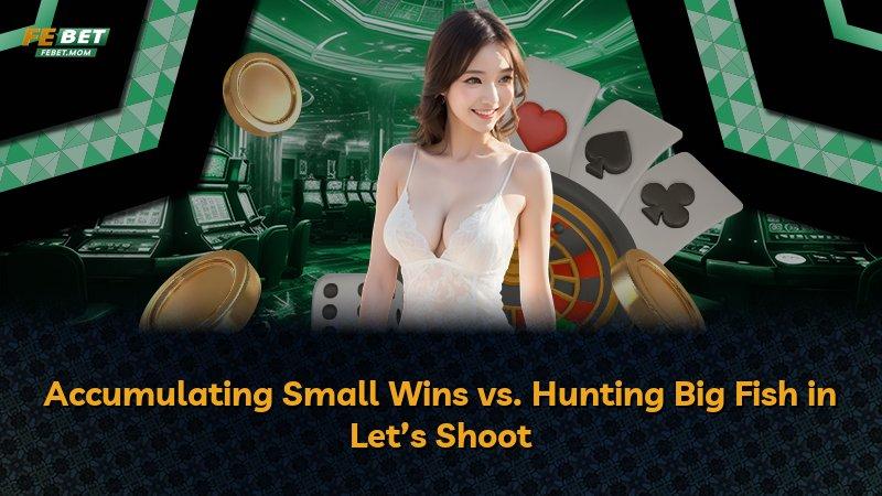 Accumulating Small Wins vs. Hunting Big Fish in Let’s Shoot