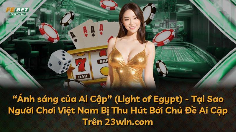 “Ánh sáng của Ai Cập” (Light of Egypt) - Tại Sao Người Chơi Việt Nam Bị Thu Hút Bởi Chủ Đề Ai Cập Trên 23win.com