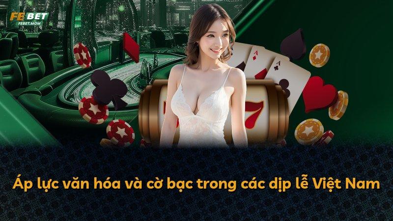 Áp lực văn hóa và cờ bạc trong các dịp lễ Việt Nam