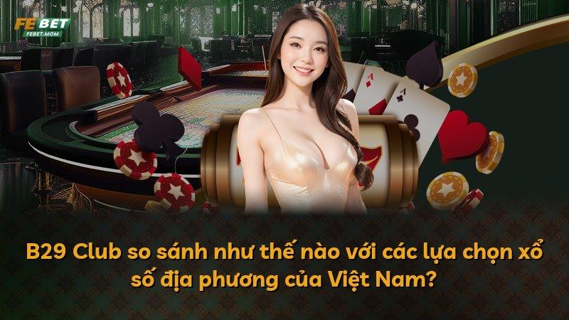 B29 Club so sánh như thế nào với các lựa chọn xổ số địa phương của Việt Nam?