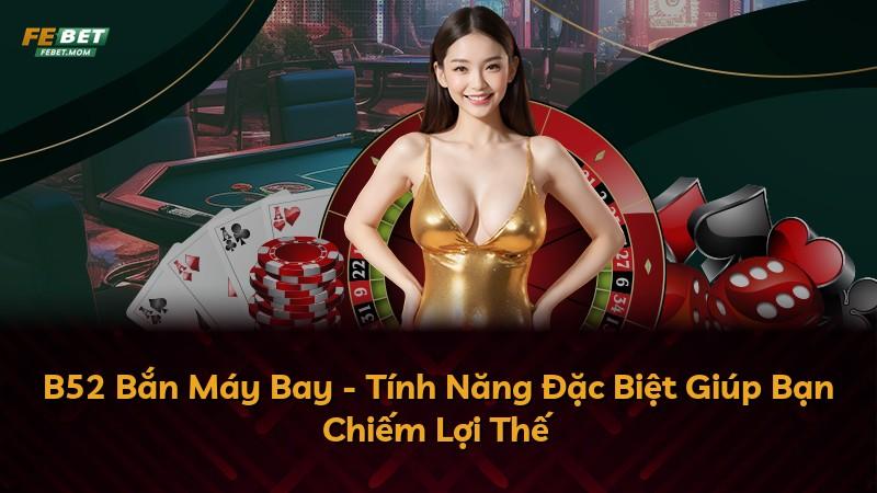 B52 Bắn Máy Bay - Tính Năng Đặc Biệt Giúp Bạn Chiếm Lợi Thế