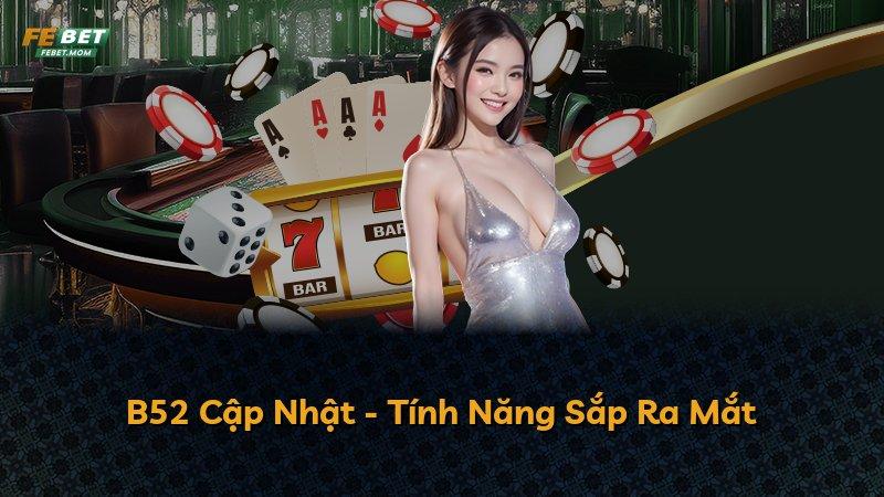 B52 Cập Nhật - Tính Năng Sắp Ra Mắt