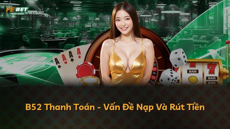 B52 Thanh Toán - Vấn Đề Nạp Và Rút Tiền
