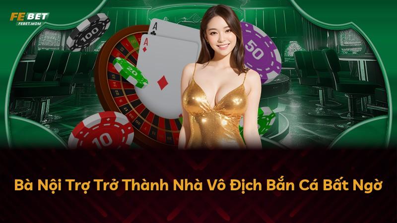 Bà Nội Trợ Trở Thành Nhà Vô Địch Bắn Cá Bất Ngờ