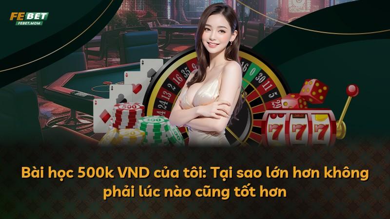 Bài học 500k VND của tôi: Tại sao lớn hơn không phải lúc nào cũng tốt hơn
