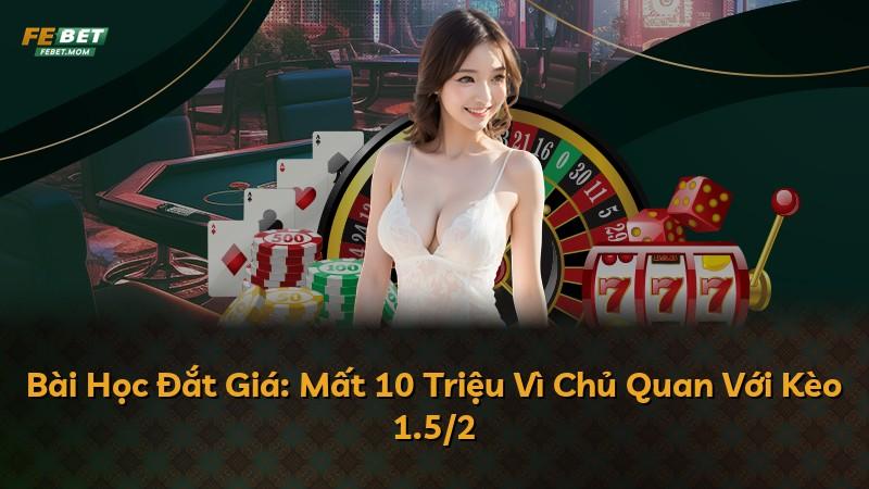 Bài Học Đắt Giá: Mất 10 Triệu Vì Chủ Quan Với Kèo 1.5/2