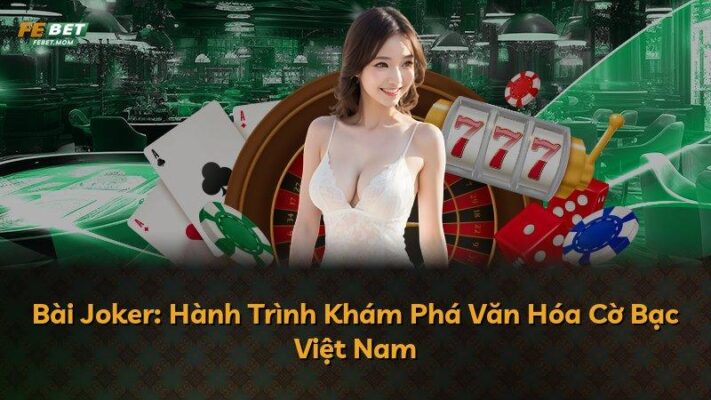 Bài Joker: Hành Trình Khám Phá Văn Hóa Cờ Bạc Việt Nam