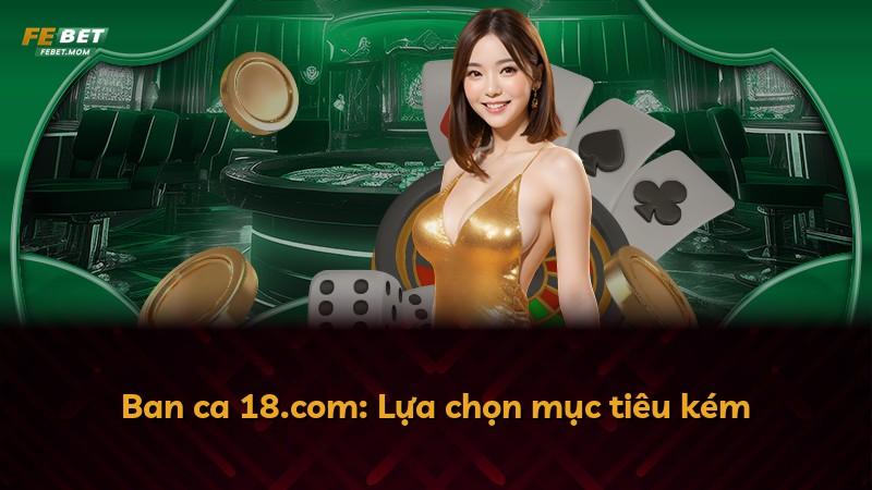 Ban ca 18.com: Lựa chọn mục tiêu kém