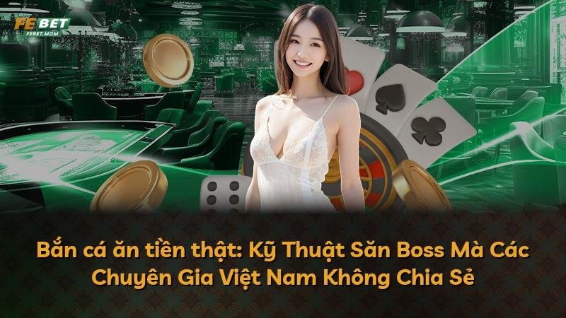 Bắn cá ăn tiền thật: Kỹ Thuật Săn Boss Mà Các Chuyên Gia Việt Nam Không Chia Sẻ