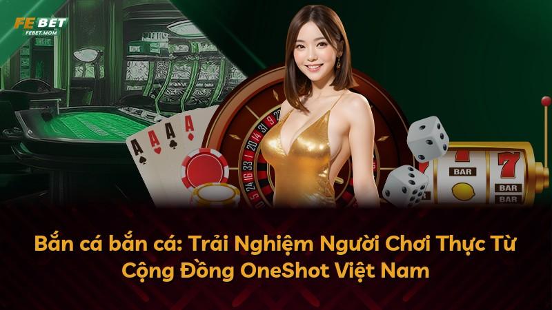 Bắn cá bắn cá: Trải Nghiệm Người Chơi Thực Từ Cộng Đồng OneShot Việt Nam