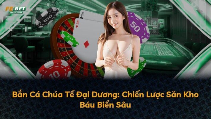Bắn Cá Chúa Tể Đại Dương: Chiến Lược Săn Kho Báu Biển Sâu
