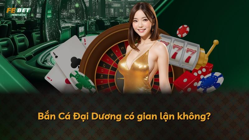 Bắn Cá Đại Dương có gian lận không?