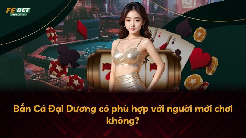 Bắn Cá Đại Dương có phù hợp với người mới chơi không?