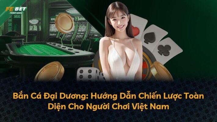 Bắn Cá Đại Dương: Hướng Dẫn Chiến Lược Toàn Diện Cho Người Chơi Việt Nam