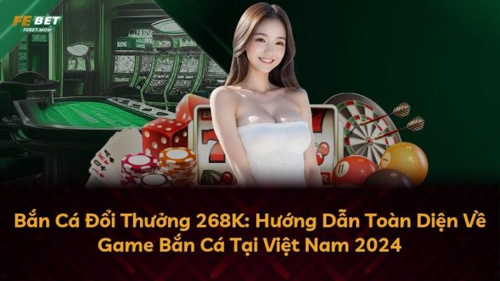Bắn Cá Đổi Thưởng 268K: Hướng Dẫn Toàn Diện Về Game Bắn Cá Tại Việt Nam 2024