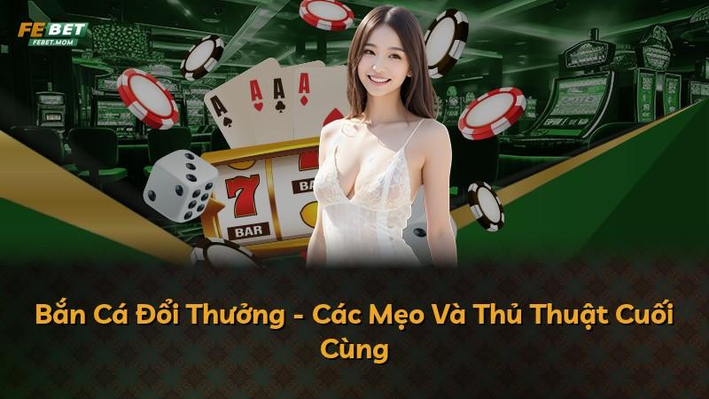 Bắn Cá Đổi Thưởng - Các Mẹo Và Thủ Thuật Cuối Cùng
