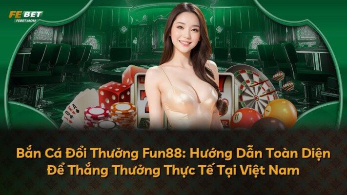 Bắn Cá Đổi Thưởng Fun88: Hướng Dẫn Toàn Diện Để Thắng Thưởng Thực Tế Tại Việt Nam