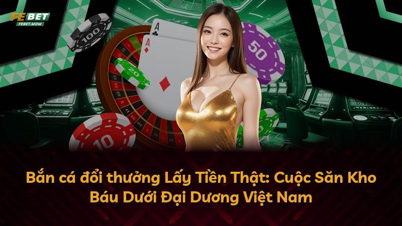 Bắn cá đổi thưởng Lấy Tiền Thật: Cuộc Săn Kho Báu Dưới Đại Dương Việt Nam