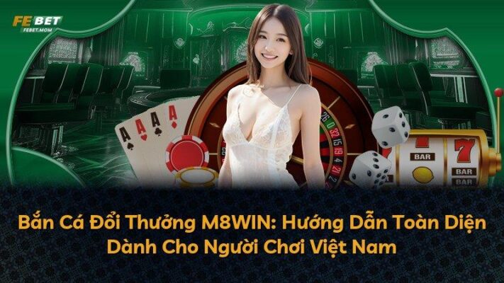 Bắn Cá Đổi Thưởng M8WIN: Hướng Dẫn Toàn Diện Dành Cho Người Chơi Việt Nam