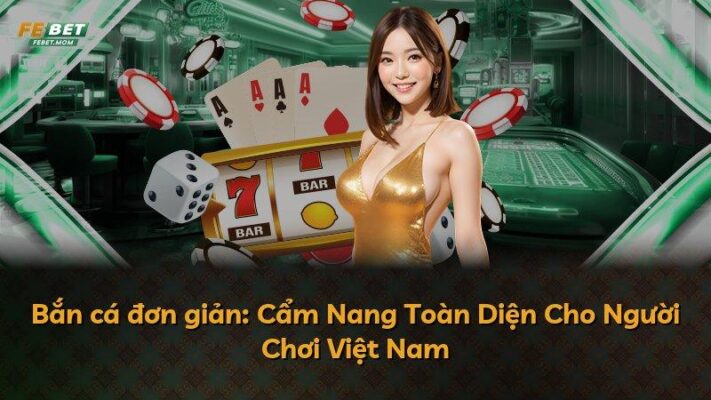 Bắn cá đơn giản: Cẩm Nang Toàn Diện Cho Người Chơi Việt Nam