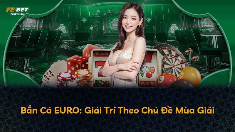 Bắn Cá EURO: Giải Trí Theo Chủ Đề Mùa Giải
