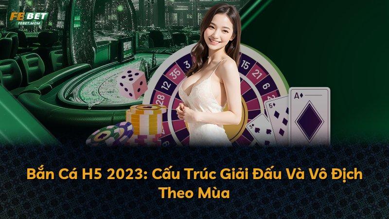 Bắn Cá H5 2023: Cấu Trúc Giải Đấu Và Vô Địch Theo Mùa