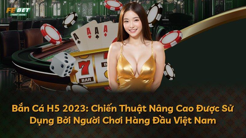 Bắn Cá H5 2023: Chiến Thuật Nâng Cao Được Sử Dụng Bởi Người Chơi Hàng Đầu Việt Nam