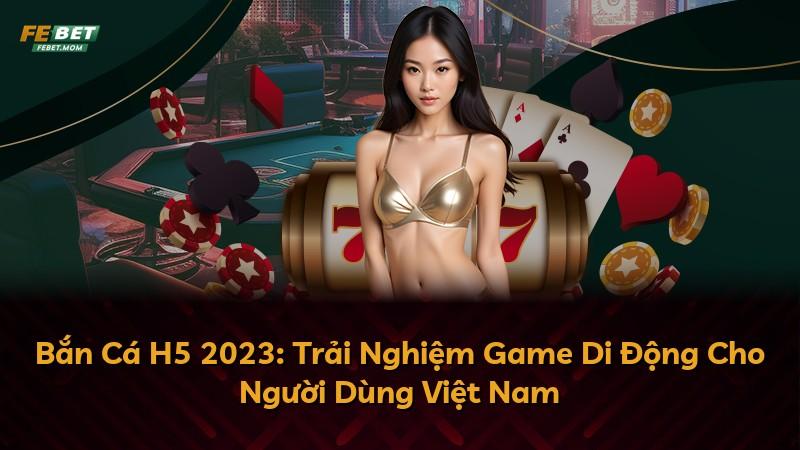 Bắn Cá H5 2023: Trải Nghiệm Game Di Động Cho Người Dùng Việt Nam