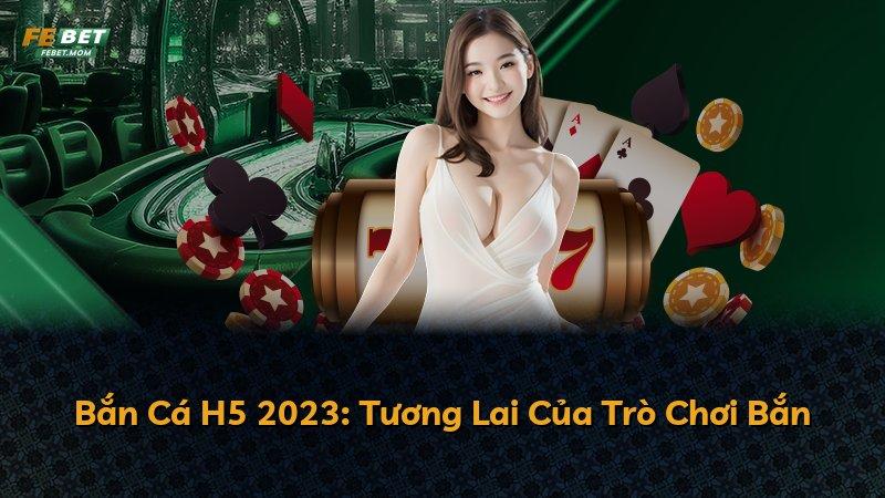 Bắn Cá H5 2023: Tương Lai Của Trò Chơi Bắn