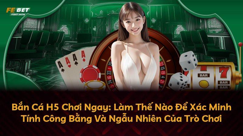 Bắn Cá H5 Chơi Ngay: Làm Thế Nào Để Xác Minh Tính Công Bằng Và Ngẫu Nhiên Của Trò Chơi