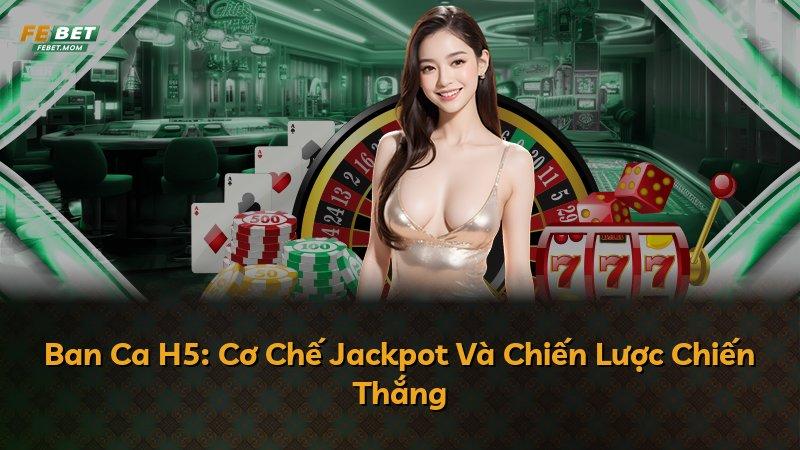 Ban Ca H5: Cơ Chế Jackpot Và Chiến Lược Chiến Thắng