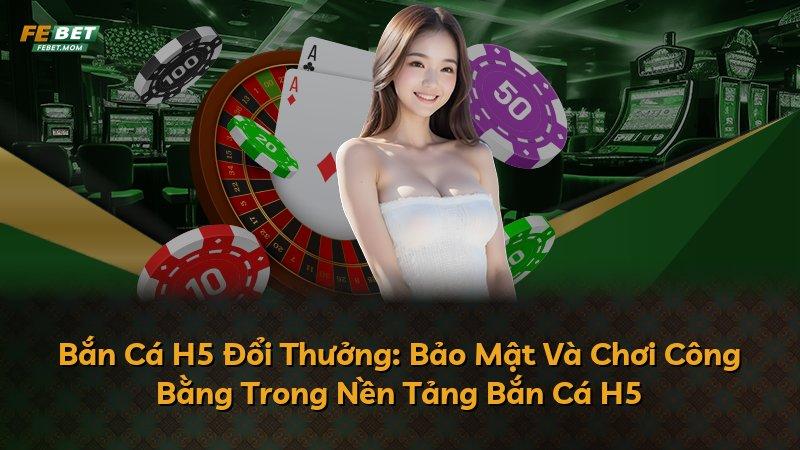 Bắn Cá H5 Đổi Thưởng: Bảo Mật Và Chơi Công Bằng Trong Nền Tảng Bắn Cá H5