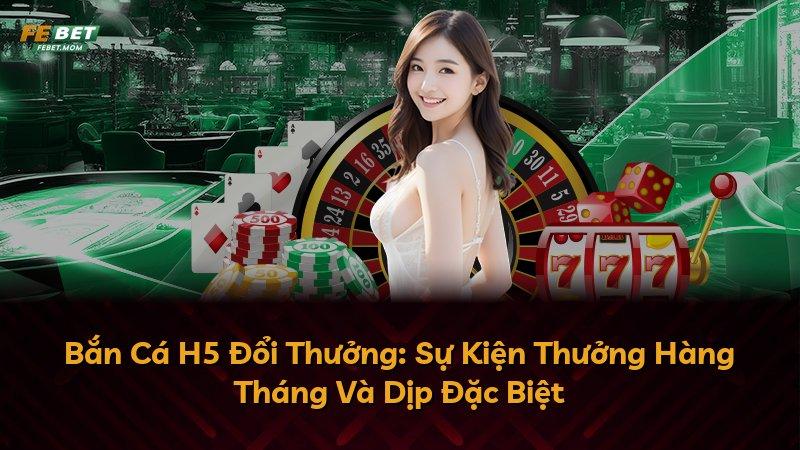 Bắn Cá H5 Đổi Thưởng: Sự Kiện Thưởng Hàng Tháng Và Dịp Đặc Biệt