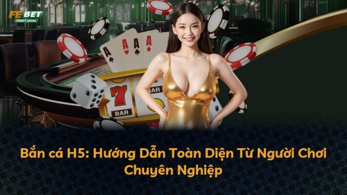 Bắn cá H5: Hướng Dẫn Toàn Diện Từ Người Chơi Chuyên Nghiệp