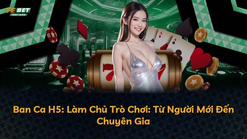 Ban Ca H5: Làm Chủ Trò Chơi: Từ Người Mới Đến Chuyên Gia