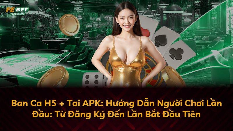 Ban Ca H5 + Tai APK: Hướng Dẫn Người Chơi Lần Đầu: Từ Đăng Ký Đến Lần Bắt Đầu Tiên