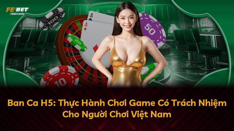 Ban Ca H5: Thực Hành Chơi Game Có Trách Nhiệm Cho Người Chơi Việt Nam