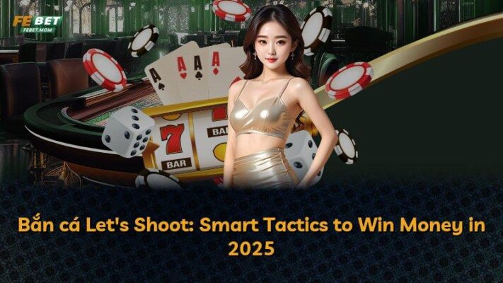 Bắn cá Let’s Shoot: Smart Tactics to Win Money in 2025